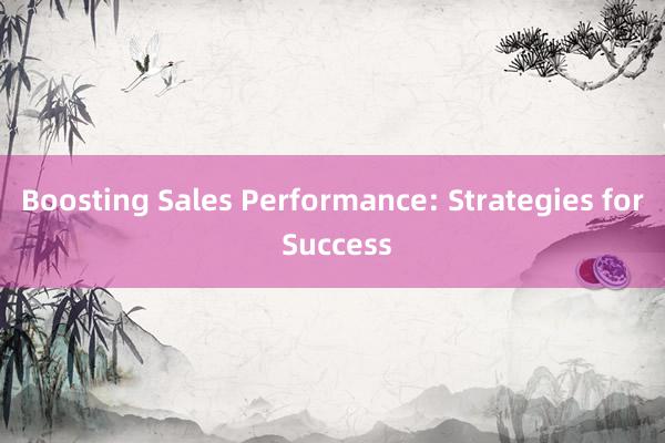 Boosting Sales Performance: Strategies for Success