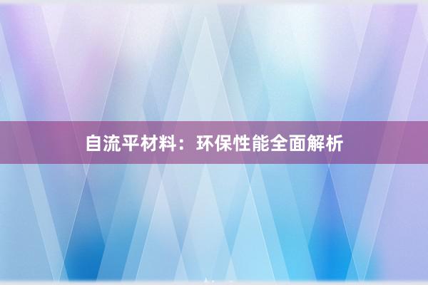 自流平材料：环保性能全面解析