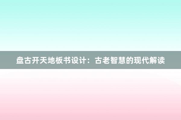 盘古开天地板书设计：古老智慧的现代解读